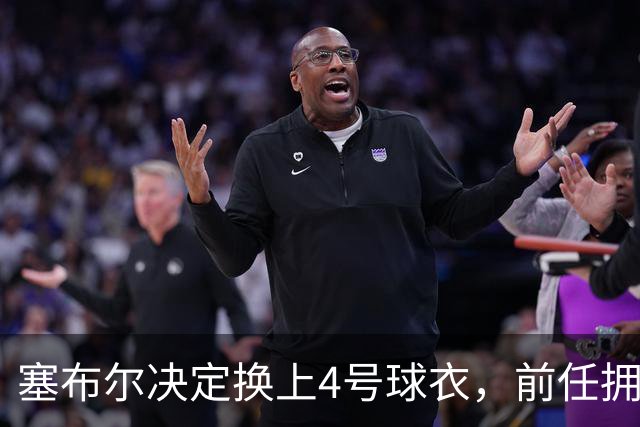 塞布尔决定换上4号球衣，前任拥有者是克内克特