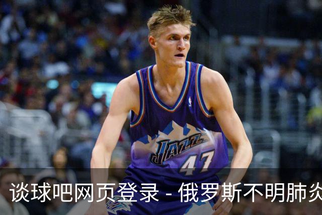 谈球吧网页登录 - 俄罗斯不明肺炎病例引发关注，但专家称无需恐慌