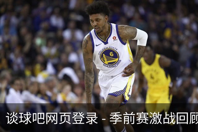 谈球吧网页登录 - 季前赛激战回顾：马刺与老鹰对决，文班携球冲锋