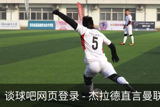 谈球吧网页登录 - 杰拉德直言曼联球员水平堪忧，强烈呼吁尽早改革