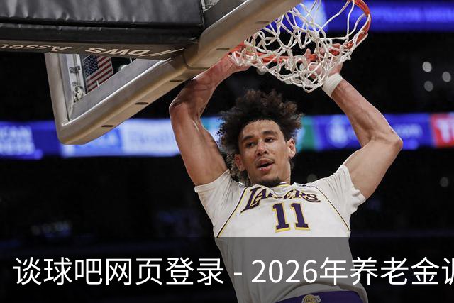 谈球吧网页登录 - 2026年养老金调整仍待时日，期待中的上调尚未知