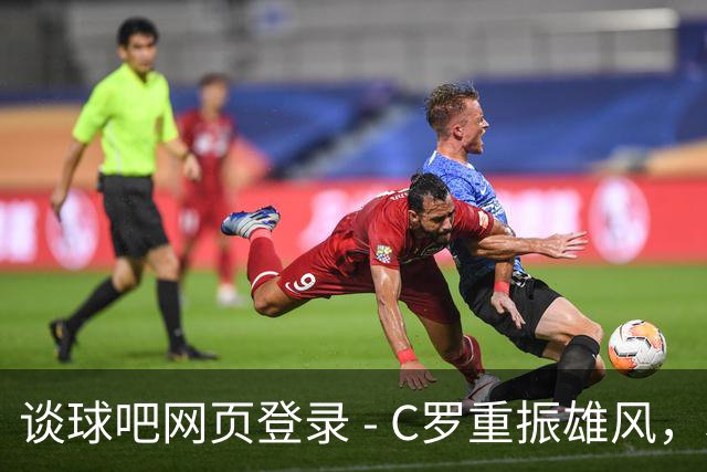 谈球吧网页登录 - C罗重振雄风，利雅得胜利3-0大破迪里耶