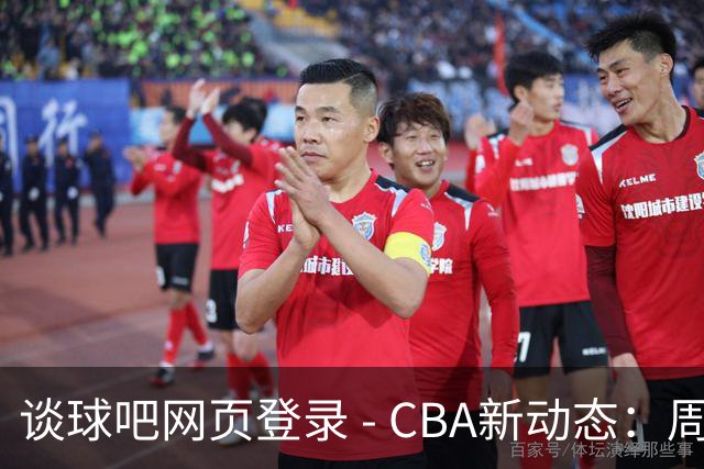 谈球吧网页登录 - CBA新动态：周鹏确认明年退役，山东男篮寻求外援替换，北京外援伤愈归队